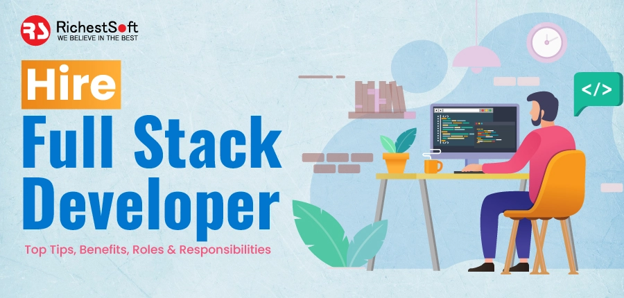 Hire Full Stack Developer - Top Tips, Benefits, Roles & Responsibilities