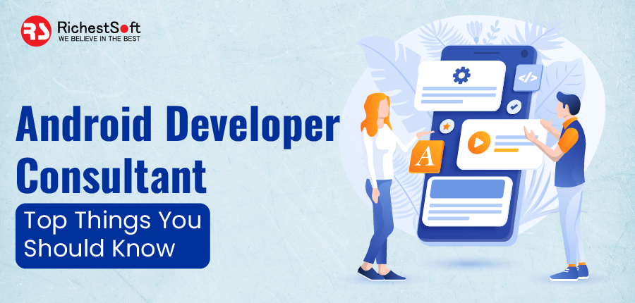 Android Developer Consultant- Top Things You Should Know