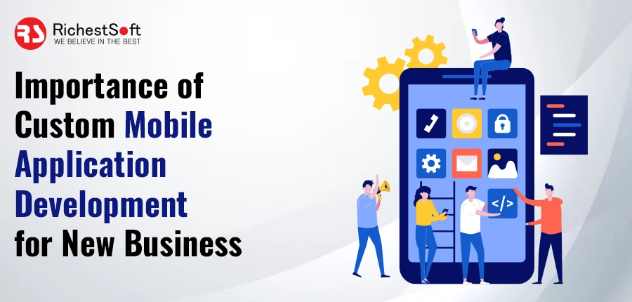 Importance of Custom Mobile Application Development for New Business